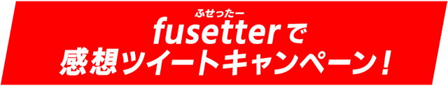 fusetterで感想ツイートキャンペーン！